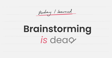 Brainstorming is dead
